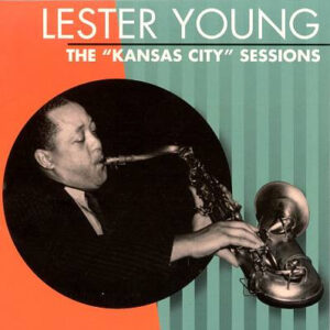The "Kansas City" Sessions – Lester Young
