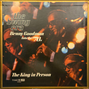 The Swing Era - Benny Goodman Into The 70's - The King In Person – Benny Goodman